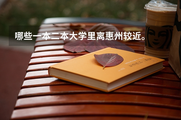 哪些一本二本大学里离惠州较近。