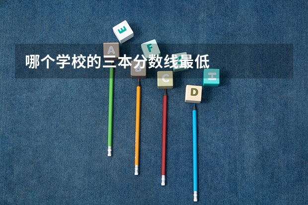 哪个学校的三本分数线最低