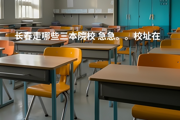 长春走哪些三本院校 急急。。校址在长春的所有三本大学?