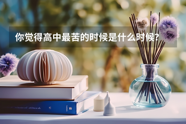 你觉得高中最苦的时候是什么时候？