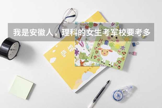 我是安徽人，理科的女生考军校要考多少分才能进北京的某一军校！