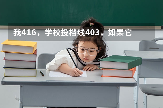 我416，学校投档线403，如果它要补录我有可能被补录到吗，几率是多大？