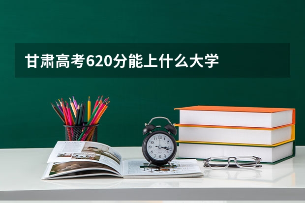 甘肃高考620分能上什么大学