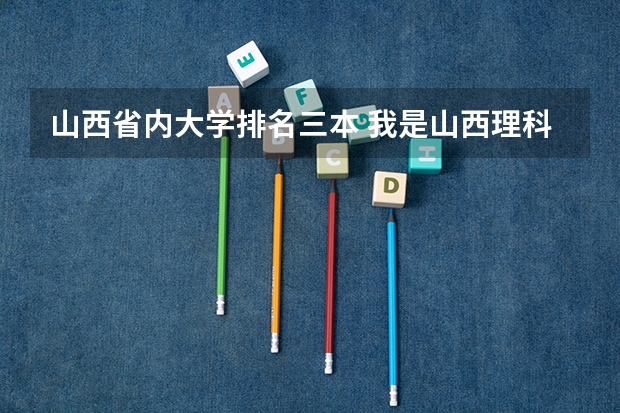 山西省内大学排名三本 我是山西理科考生,今年457,推荐几个三本可以上的。谢谢