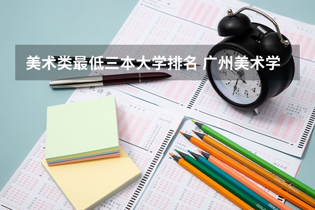 美术类最低三本大学排名 广州美术学院是二本还是三本？