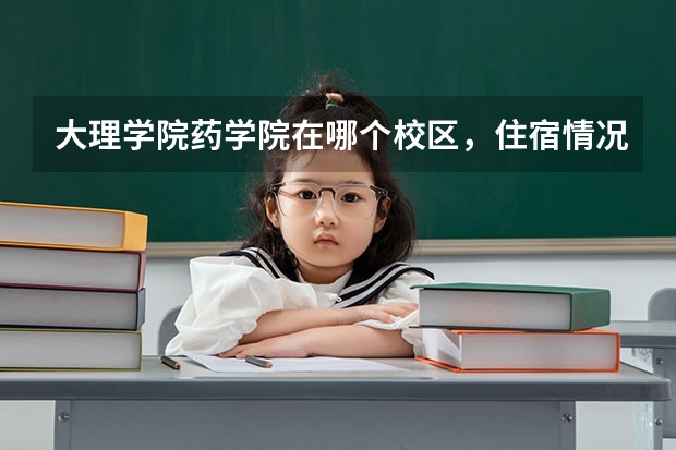 大理学院药学院在哪个校区，住宿情况如何