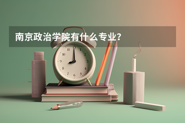 南京政治学院有什么专业?