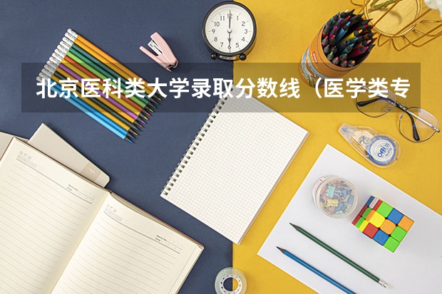 北京医科类大学录取分数线（医学类专业大学排名及分数线）