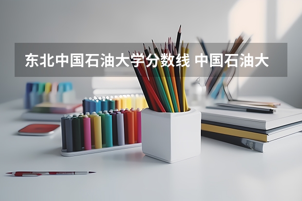 东北中国石油大学分数线 中国石油大学历年录取分数线