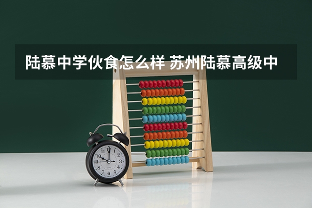 陆慕中学伙食怎么样 苏州陆慕高级中学好不好