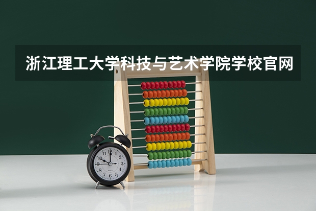 浙江理工大学科技与艺术学院学校官网地址 浙江理工大学科技与艺术学院简介