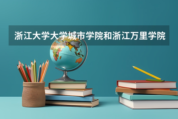 浙江大学大学城市学院和浙江万里学院，宁波理工怎么样