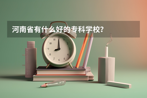 河南省有什么好的专科学校？