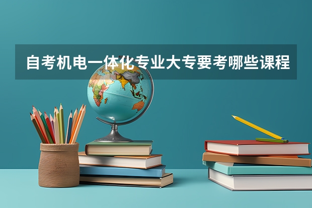 自考机电一体化专业大专要考哪些课程