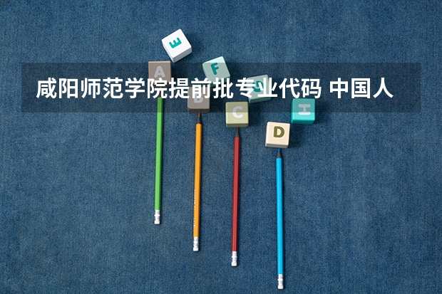 咸阳师范学院提前批专业代码 中国人民公安大学提前批专业代码