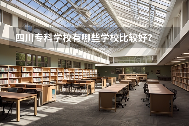 四川专科学校有哪些学校比较好？