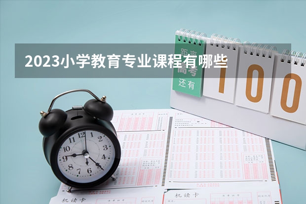 2023小学教育专业课程有哪些