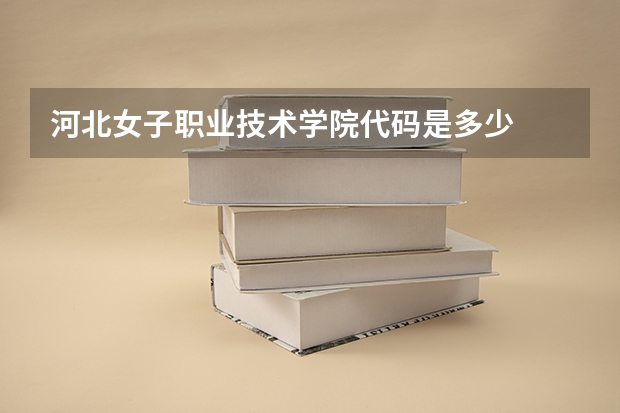 河北女子职业技术学院代码是多少