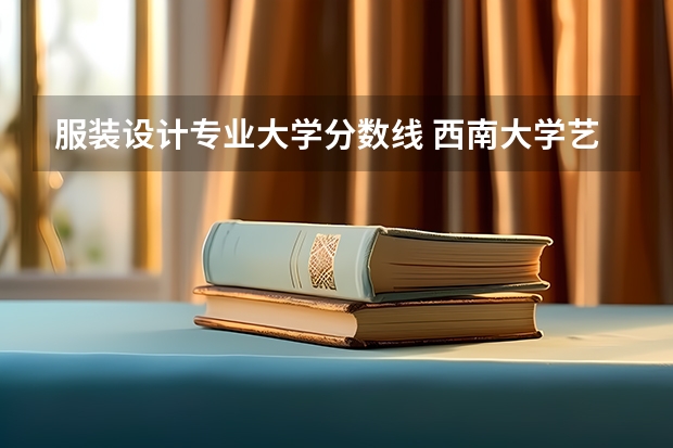 服装设计专业大学分数线 西南大学艺术类录取分数线