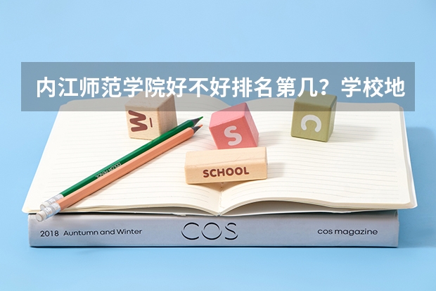 内江师范学院好不好排名第几?学校地址在哪是几本王牌专业是什么?