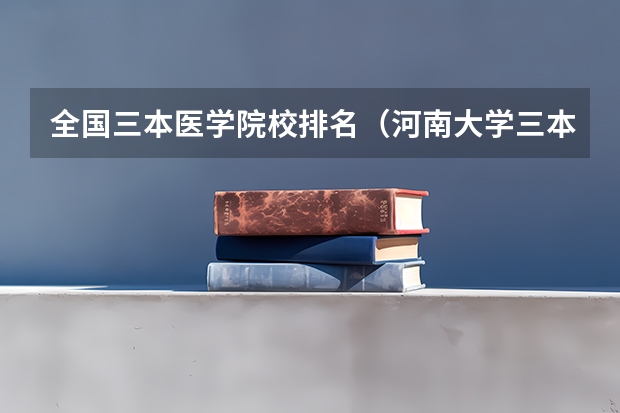 全国三本医学院校排名（河南大学三本学院排名）