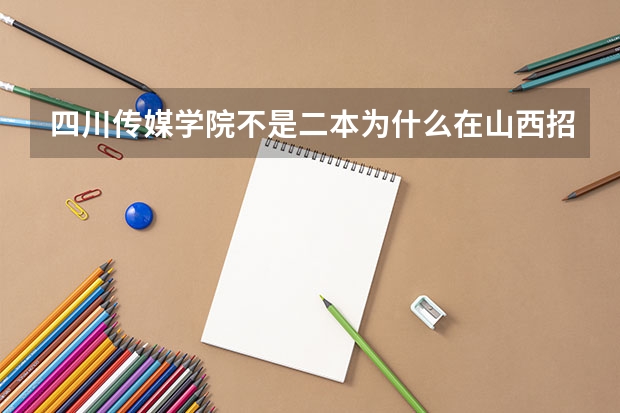 四川传媒学院不是二本为什么在山西招生计划中是二本