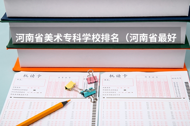 河南省美术专科学校排名（河南省最好的专科学校的排名）