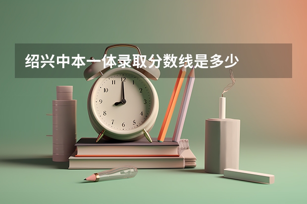 绍兴中本一体录取分数线是多少