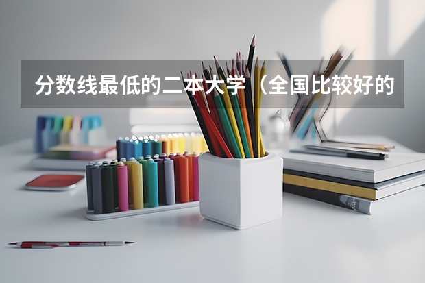分数线最低的二本大学（全国比较好的三本院校）