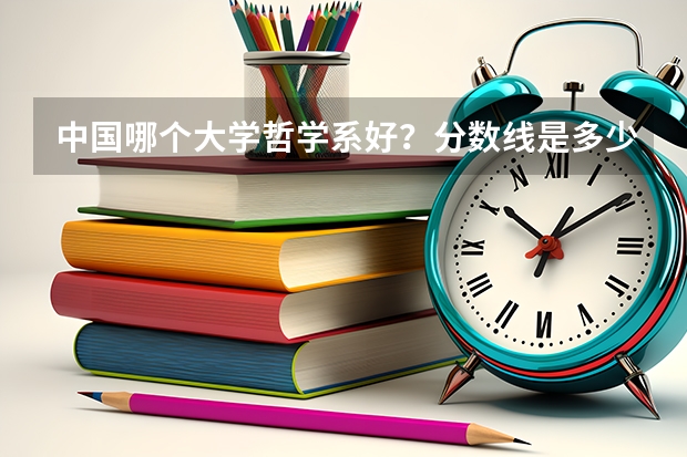 中国哪个大学哲学系好？分数线是多少？收理科生吗？