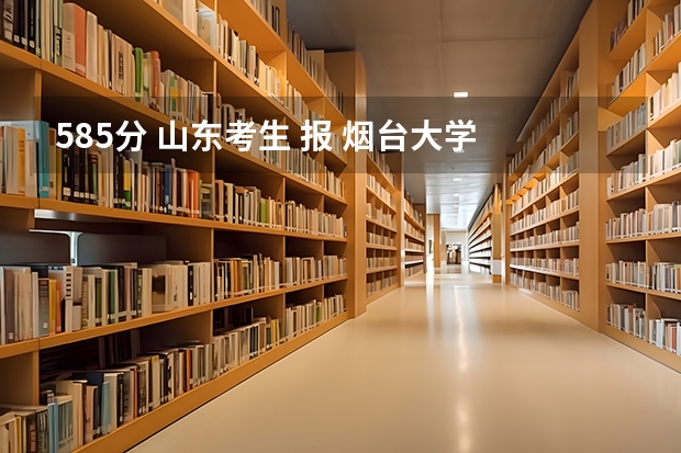 585分 山东考生 报 烟台大学 的 电子信息工程 或 机械制造及自动化 能 录取吗?