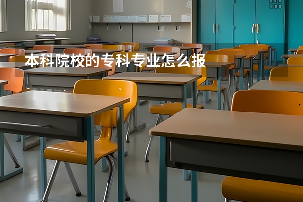 本科院校的专科专业怎么报