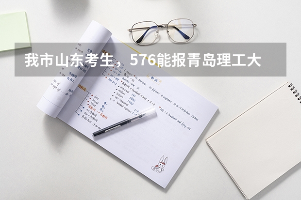 我市山东考生,576能报青岛理工大学吗?