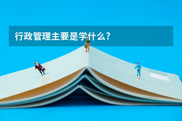行政管理主要是学什么?