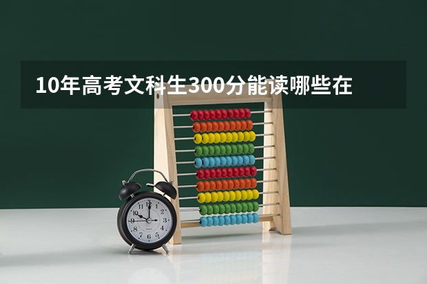 10年高考文科生300分能读哪些在武汉的四批二院校？我想读酒店管理专业。