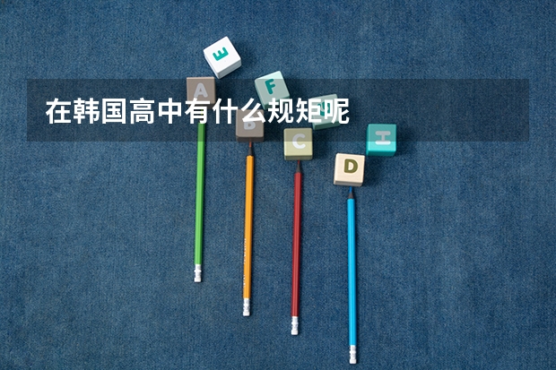 在韩国高中有什么规矩呢