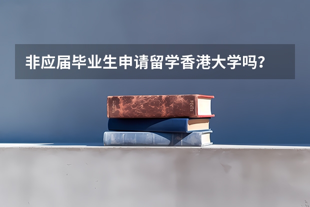 非应届毕业生申请留学香港大学吗?
