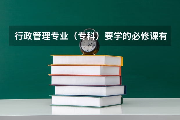 行政管理专业（专科）要学的必修课有哪些呀？