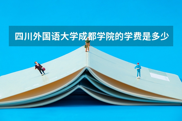 四川外国语大学成都学院的学费是多少