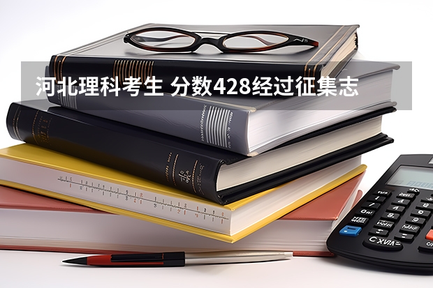 河北理科考生 分数428经过征集志愿补录有可能被石家庄经济学院华信学院录取吗
