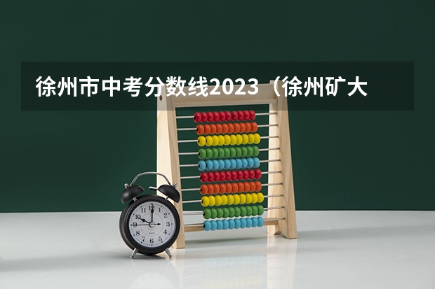 徐州市中考分数线2023（徐州矿大录取分数线）