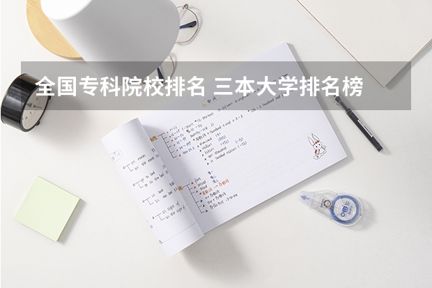 全国专科院校排名 三本大学排名榜 全国最好的三本学校