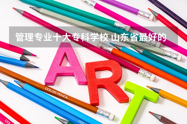 管理专业十大专科学校 山东省最好的专科学校排名公办