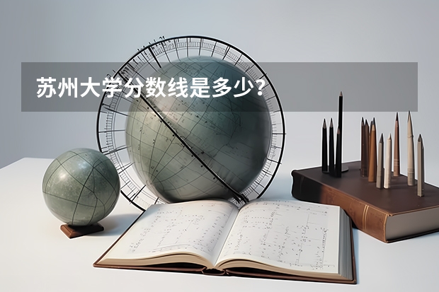 苏州大学分数线是多少？