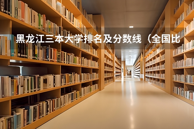 黑龙江三本大学排名及分数线（全国比较好的三本院校）