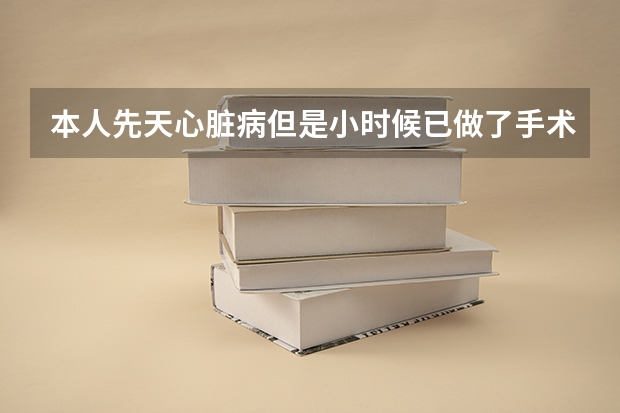 本人先天心脏病但是小时候已做了手术，高考体检时该怎么办？不知道怎么跟医生说。