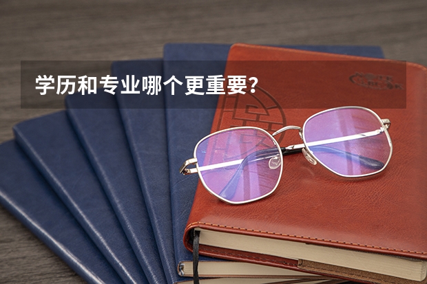 学历和专业哪个更重要？