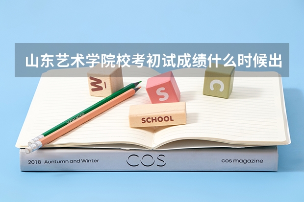 山东艺术学院校考初试成绩什么时候出