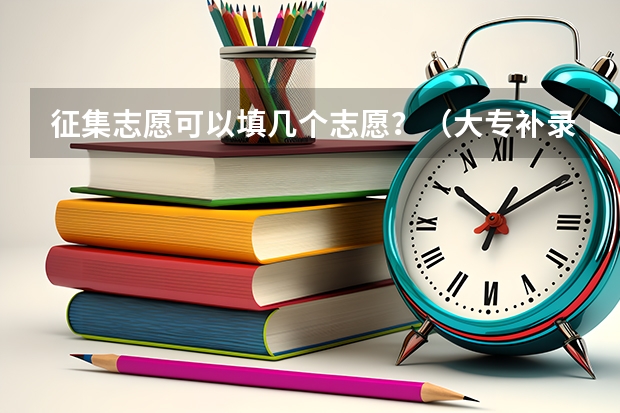 征集志愿可以填几个志愿？（大专补录有几次机会）