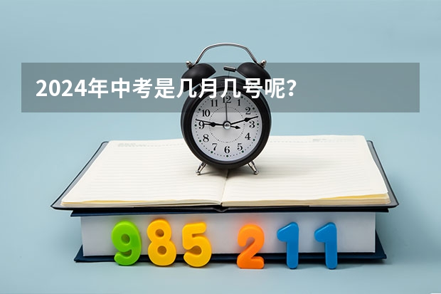 2024年中考是几月几号呢？